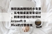 微软画画赚钱的小生意,从电脑桌面背景设计,利用创意设计软件Microsoft Office的付费模板 微软画画赚钱的小生意,从电脑桌面背景设计,利用创意设计软件Microsoft Office的付费模板