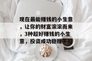 现在最能赚钱的小生意,让你的财富滚滚而来,3种超好赚钱的小生意,投资成功稳赚不赔