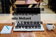 新加坡金融管理局首席金融科技官Sopnendu Mohanty:人工智能影响就业,但并不是消灭岗位 新加坡金融管理局首席金融科技官Sopnendu Mohanty:人工智能影响就业,但并不是消灭岗位