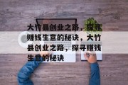 大竹县创业之路，探寻赚钱生意的秘诀，大竹县创业之路，探寻赚钱生意的秘诀