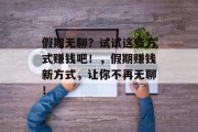 假期无聊?试试这些方式赚钱吧!,假期赚钱新方式,让你不再无聊! 假期无聊?试试这些方式赚钱吧!,假期赚钱新方式,让你不再无聊!