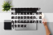 做什么小生意最赚钱？从这个角度来看，如何通过创业获得成功，适合各阶段投资者的常见小生意建议