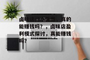卤味这门小生意,真的能赚钱吗?,卤味店盈利模式探讨,真能赚钱吗?