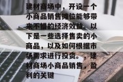 建材商场中,开设一个小商品销售摊位能够带来不错的经济效益。以下是一些选择售卖的小商品,以及如何根据市场需求进行投资。,建材商场小商品销售,盈利的关键