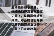墨子摄影赚小生意,一份成功的逆袭案例分享,墨子,从摄影师转型成功,零基础也能月薪过万的摄影创业之路——墨子的逆袭故事