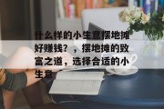 什么样的小生意摆地摊好赚钱？，摆地摊的致富之道，选择合适的小生意