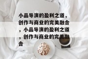 小品导演的盈利之道，创作与商业的完美融合，小品导演的盈利之道，创作与商业的完美融合