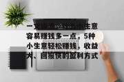 一文道清，什么小生意容易赚钱多一点，5种小生意轻松赚钱，收益大、回报快的盈利方式
