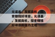 元谋县，发掘商机，探索赚钱好项目，元谋县，发掘商机，探索赚钱好项目的潜力之地