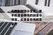云录音赚钱小生意,用手机录音赚钱的创业小项目,云录音市场前景分析