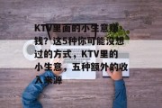 KTV里面的小生意赚钱?这5种你可能没想过的方式,KTV里的小生意,五种额外的收入来源 KTV里面的小生意赚钱?这5种你可能没想过的方式,KTV里的小生意,五种额外的收入来源