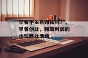 早餐小生意赚钱吗?,早餐创业,赚取利润的小型商业活动 早餐小生意赚钱吗?,早餐创业,赚取利润的小型商业活动