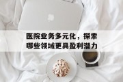 医院业务多元化，探索哪些领域更具盈利潜力