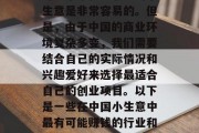 在中国这样一个巨大的市场中,想要找到一份可以带来稳定收入的小生意是非常容易的。但是,由于中国的商业环境复杂多变,我们需要结合自己的实际情况和兴趣爱好来选择最适合自己的创业项目。以下是一些在中国小生意中最有可能赚钱的行业和类型,根据你的需求和兴趣选择最适合你的中国创业项目 在中国这样一个巨大的市场中,想要找到一份可以带来稳定收入的小生意是非常容易的。但是,由于中国的商业环境复杂多变,我们需要结合自己的实际情况和兴趣爱好来选择最适合自己的创业项目。以下是一些在中国小生意中最有可能赚钱的行业和类型,根据你的需求和兴趣选择最适合你的中国创业项目