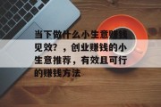 当下做什么小生意赚钱见效?,创业赚钱的小生意推荐,有效且可行的赚钱方法 当下做什么小生意赚钱见效?,创业赚钱的小生意推荐,有效且可行的赚钱方法