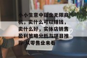 小小生意中蕴含无限商机,卖什么可以赚钱,卖什么好,实体店销售盈利策略分析与项目推荐-从零售业来看