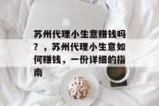苏州代理小生意赚钱吗?,苏州代理小生意如何赚钱,一份详细的指南 苏州代理小生意赚钱吗?,苏州代理小生意如何赚钱,一份详细的指南