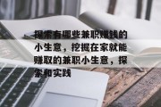 探索有哪些兼职赚钱的小生意,挖掘在家就能赚取的兼职小生意,探索和实践 探索有哪些兼职赚钱的小生意,挖掘在家就能赚取的兼职小生意,探索和实践