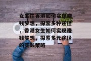 女生在香港如何实现赚钱梦想,探索多种途径,香港女生如何实现赚钱梦想,探索多元途径的实践策略 女生在香港如何实现赚钱梦想,探索多种途径,香港女生如何实现赚钱梦想,探索多元途径的实践策略