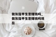 做灰指甲生意赚钱吗_做灰指甲生意赚钱吗现在