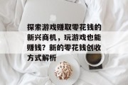 探索游戏赚取零花钱的新兴商机，玩游戏也能赚钱？新的零花钱创收方式解析
