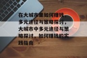 在大城市里如何赚钱,多元途径与策略探讨,大城市中多元途径与策略探讨,如何赚钱的实践指南