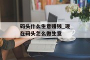 码头什么生意赚钱_现在码头怎么做生意