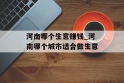 河南哪个生意赚钱_河南哪个城市适合做生意 河南哪个生意赚钱_河南哪个城市适合做生意