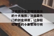 法国做小生意赚钱最快的十大推荐,法国最热门的创业项目,让你轻松赚钱的小生意排行榜 法国做小生意赚钱最快的十大推荐,法国最热门的创业项目,让你轻松赚钱的小生意排行榜