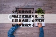 女性职业选择，如何实现经济收益最大化，女性职业选择，如何实现经济收益最大化
