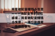 周星驰配音赚钱小生意——一场配音界的狂欢盛宴,周星驰配音赚钱小生意,一场行业盛宴,值得你参与 周星驰配音赚钱小生意——一场配音界的狂欢盛宴,周星驰配音赚钱小生意,一场行业盛宴,值得你参与