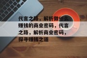 代言之路，解析做什么赚钱的商业密码，代言之路，解析商业密码，探寻赚钱之道