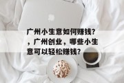 广州小生意如何赚钱?,广州创业,哪些小生意可以轻松赚钱? 广州小生意如何赚钱?,广州创业,哪些小生意可以轻松赚钱?