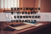 在家做手工赚钱的小生意,DIY装饰品制作,在家里赚取零花钱的DIY装饰品制作工作坊 在家做手工赚钱的小生意,DIY装饰品制作,在家里赚取零花钱的DIY装饰品制作工作坊