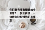 你们都有哪些赚钱的小生意?,创业商机,一招教你轻松赚钱的小生意 你们都有哪些赚钱的小生意?,创业商机,一招教你轻松赚钱的小生意