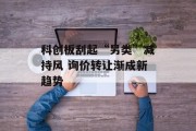 科创板刮起“另类”减持风 询价转让渐成新趋势 科创板刮起“另类”减持风 询价转让渐成新趋势