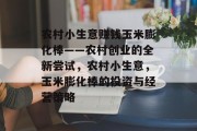 农村小生意赚钱玉米膨化棒——农村创业的全新尝试,农村小生意,玉米膨化棒的投资与经营策略 农村小生意赚钱玉米膨化棒——农村创业的全新尝试,农村小生意,玉米膨化棒的投资与经营策略