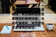 元旦期间如何选择生意赚钱,元旦期间选择生意赚钱的策略标题,元旦市场商机,如何挑选生意赚钱的途径。