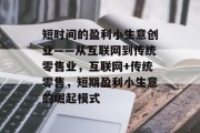 短时间的盈利小生意创业——从互联网到传统零售业,互联网+传统零售,短期盈利小生意的崛起模式 短时间的盈利小生意创业——从互联网到传统零售业,互联网+传统零售,短期盈利小生意的崛起模式