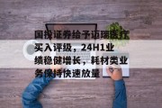 国投证券给予迈瑞医疗买入评级，24H1业绩稳健增长，耗材类业务保持快速放量