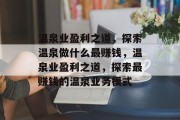 温泉业盈利之道,探索温泉做什么最赚钱,温泉业盈利之道,探索最赚钱的温泉业务模式