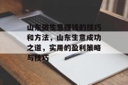山东做生意赚钱的技巧和方法,山东生意成功之道,实用的盈利策略与技巧 山东做生意赚钱的技巧和方法,山东生意成功之道,实用的盈利策略与技巧