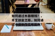 木器制作与创业之路,如何通过木器赚钱?,木艺创业之路,如何通过木器制作实现盈利?