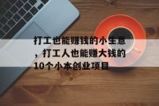 打工也能赚钱的小生意,打工人也能赚大钱的10个小本创业项目 打工也能赚钱的小生意,打工人也能赚大钱的10个小本创业项目
