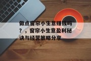 做点窗帘小生意赚钱吗?,窗帘小生意盈利秘诀与经营策略分享