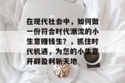 在现代社会中，如何做一份符合时代潮流的小生意赚钱生？，抓住时代机遇，为您的小生意开辟盈利新天地