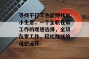 寻找不打工也能赚钱的小生意,一个全职在家工作的理想选择,全职在家工作,轻松赚钱的理想选择