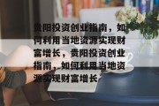 贵阳投资创业指南,如何利用当地资源实现财富增长,贵阳投资创业指南,如何利用当地资源实现财富增长 贵阳投资创业指南,如何利用当地资源实现财富增长,贵阳投资创业指南,如何利用当地资源实现财富增长