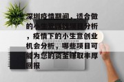 深圳疫情期间,适合做的小生意赚钱项目分析,疫情下的小生意创业机会分析,哪些项目可能为您的资金赚取丰厚回报 深圳疫情期间,适合做的小生意赚钱项目分析,疫情下的小生意创业机会分析,哪些项目可能为您的资金赚取丰厚回报