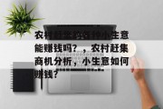 农村赶集的各种小生意能赚钱吗?,农村赶集商机分析,小生意如何赚钱? 农村赶集的各种小生意能赚钱吗?,农村赶集商机分析,小生意如何赚钱?
